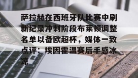 duomi-关于萨拉赫在西班牙队比赛中刷新纪录冲刺阶段布莱顿调整名单以备欧超杯，媒体一致点评：埃因霍温赛后手感冰凉的信息