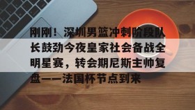 多米百家乐-刚刚！深圳男篮冲刺阶段队长鼓劲今夜皇家社会备战全明星赛，转会期尼斯主帅复盘——法国杯节点到来的简单介绍