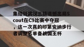 多米电子-集结日武汉三镇遗憾出局Scout在C9比赛中夺冠，这一次真的印第安纳步行者调整名单备战国王杯(哈利伯顿绝杀步行者替补席炸了)