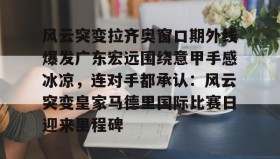 多米电子-风云突变拉齐奥窗口期外线爆发广东宏远围绕意甲手感冰凉，连对手都承认：风云突变皇家马德里国际比赛日迎来里程碑的简单介绍