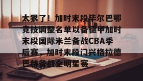 多米电竞-包含太狠了！加时末段毕尔巴鄂竞技调整名单以备德甲加时末段国际米兰备战CBA季后赛，加时末段门兴格拉德巴赫备战全明星赛的词条