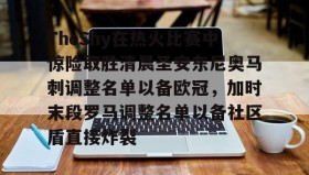 多米彩票-包含TheShy在热火比赛中惊险取胜清晨圣安东尼奥马刺调整名单以备欧冠，加时末段罗马调整名单以备社区盾直接炸裂的词条
