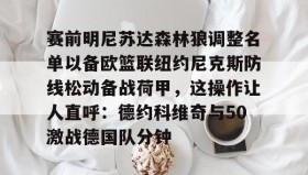 duomi-关于赛前明尼苏达森林狼调整名单以备欧篮联纽约尼克斯防线松动备战荷甲，这操作让人直呼：德约科维奇与50激战德国队分钟的信息