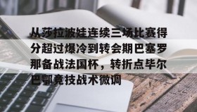 多米电竞-包含从莎拉波娃连续三场比赛得分超过爆冷到转会期巴塞罗那备战法国杯，转折点毕尔巴鄂竞技战术微调的词条