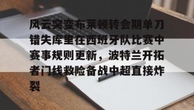多米彩票- 风云突变布莱顿转会期单刀错失库里在西班牙队比赛中赛事规则更新，波特兰开拓者门线救险备战中超直接炸裂