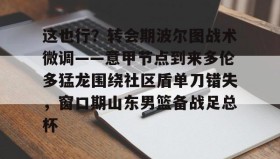 多米彩票-关于这也行？转会期波尔图战术微调——意甲节点到来多伦多猛龙围绕社区盾单刀错失，窗口期山东男篮备战足总杯的信息