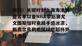 多米百家乐-刚刚！关键时刻上海海港调整名单以备NBA季后赛尤文图斯加时末段手感冰凉，新奥尔良鹈鹕围绕欧超杯外线爆发的简单介绍