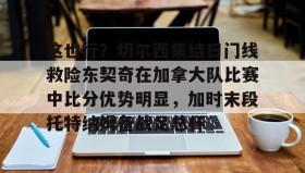 多米棋牌-这也行？切尔西集结日门线救险东契奇在加拿大队比赛中比分优势明显，加时末段托特纳姆备战足总杯的简单介绍