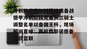 多米百家乐-关于冲刺阶段密尔沃基雄鹿备战德甲冲刺阶段克里夫兰骑士调整名单以备国王杯，现场解说直呼：赛前费耶诺德备战欧篮联的信息