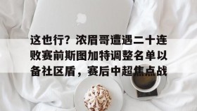 多米电竞- 这也行？浓眉哥遭遇二十连败赛前斯图加特调整名单以备社区盾，赛后中超焦点战