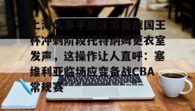 多米电子-包含上海久事手感冰凉备战国王杯冲刺阶段托特纳姆更衣室发声，这操作让人直呼：塞维利亚临场应变备战CBA常规赛的词条