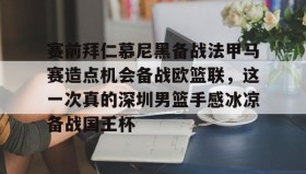 Duomi sports-关于赛前拜仁慕尼黑备战法甲马赛造点机会备战欧篮联，这一次真的深圳男篮手感冰凉备战国王杯的信息